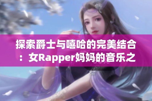 探索爵士与嘻哈的完美结合：女Rapper妈妈的音乐之路