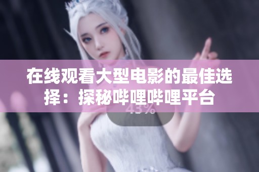 在线观看大型电影的最佳选择：探秘哔哩哔哩平台
