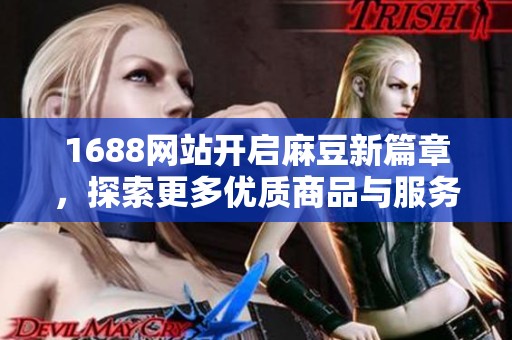 1688网站开启麻豆新篇章，探索更多优质商品与服务