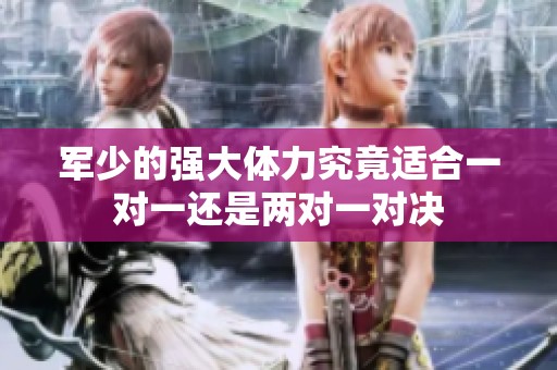 军少的强大体力究竟适合一对一还是两对一对决