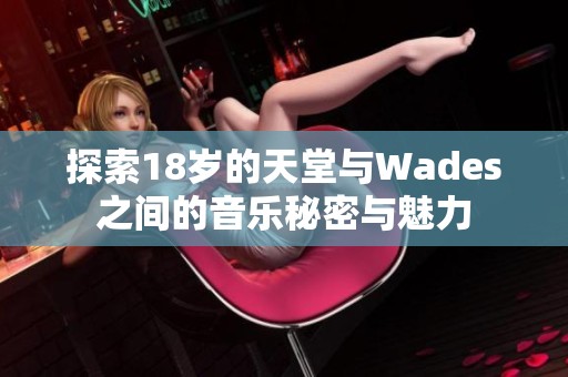 探索18岁的天堂与Wades之间的音乐秘密与魅力