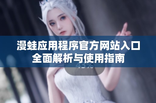 漫蛙应用程序官方网站入口全面解析与使用指南
