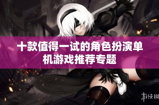 十款值得一试的角色扮演单机游戏推荐专题