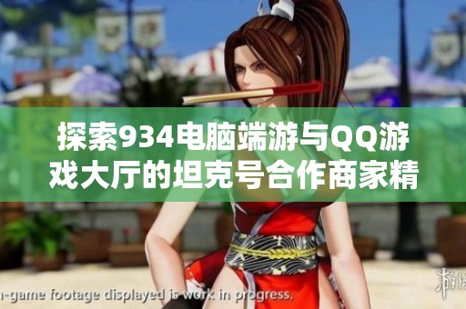 探索934电脑端游与QQ游戏大厅的坦克号合作商家精彩活动