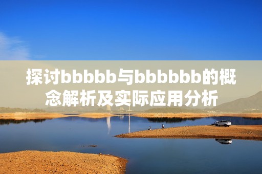 探讨bbbbb与bbbbbb的概念解析及实际应用分析
