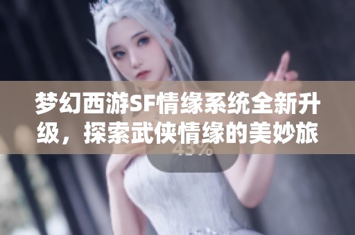 梦幻西游SF情缘系统全新升级，探索武侠情缘的美妙旅程