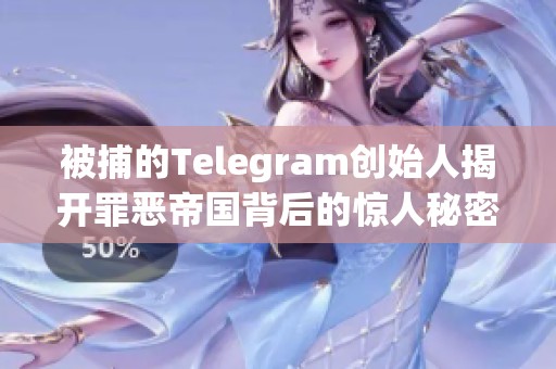 被捕的Telegram创始人揭开罪恶帝国背后的惊人秘密