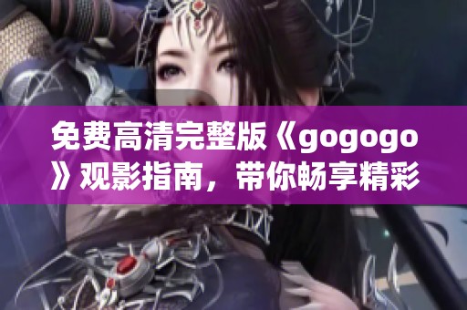 免费高清完整版《gogogo》观影指南，带你畅享精彩内容