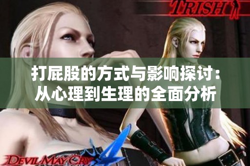 打屁股的方式与影响探讨：从心理到生理的全面分析