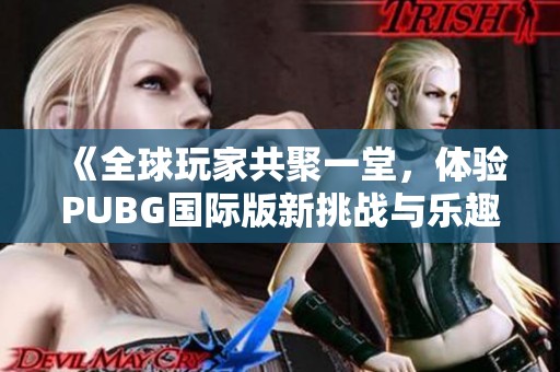 《全球玩家共聚一堂，体验PUBG国际版新挑战与乐趣》