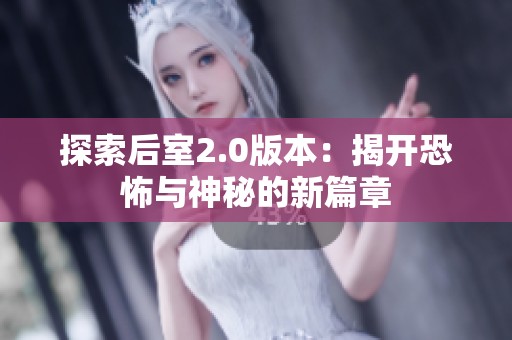 探索后室2.0版本：揭开恐怖与神秘的新篇章