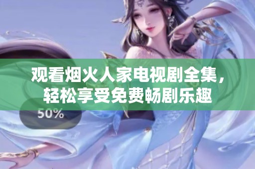 观看烟火人家电视剧全集，轻松享受免费畅剧乐趣