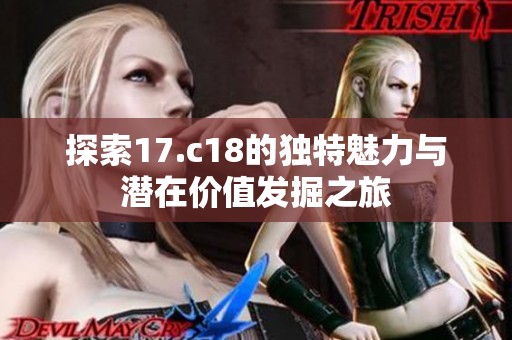 探索17.c18的独特魅力与潜在价值发掘之旅