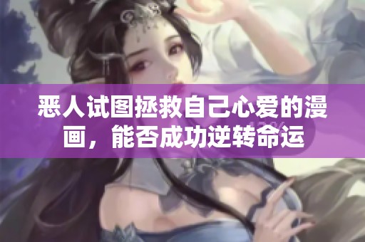 恶人试图拯救自己心爱的漫画，能否成功逆转命运