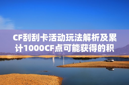 CF刮刮卡活动玩法解析及累计1000CF点可能获得的积分详情