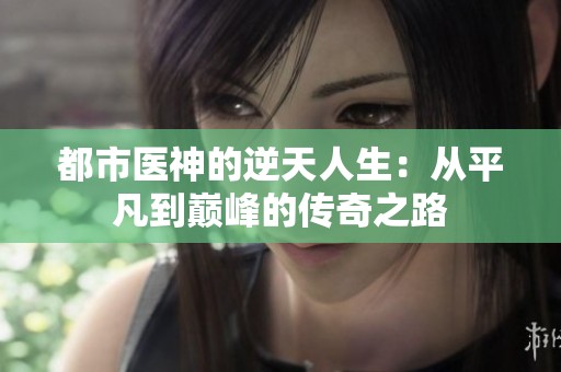 都市医神的逆天人生：从平凡到巅峰的传奇之路