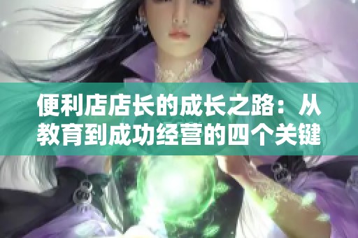 便利店店长的成长之路：从教育到成功经营的四个关键篇章