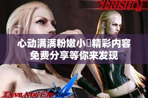 心动满满粉嫩小泬精彩内容免费分享等你来发现