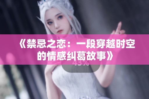 《禁忌之恋：一段穿越时空的情感纠葛故事》