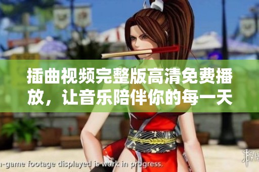 插曲视频完整版高清免费播放，让音乐陪伴你的每一天