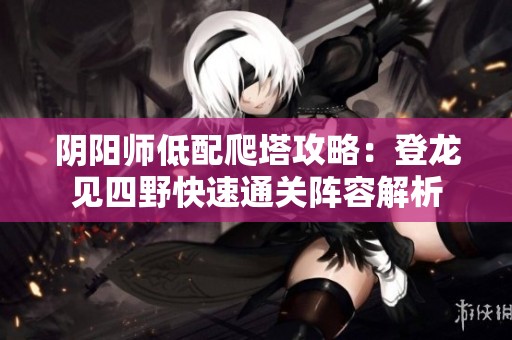 阴阳师低配爬塔攻略：登龙见四野快速通关阵容解析
