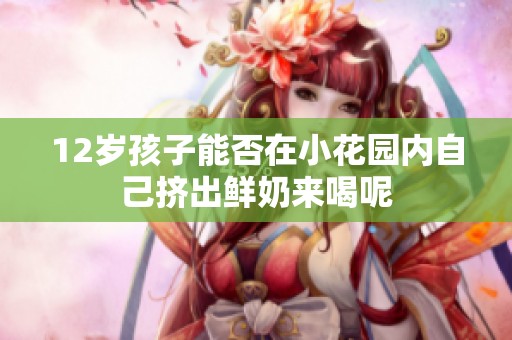 12岁孩子能否在小花园内自己挤出鲜奶来喝呢