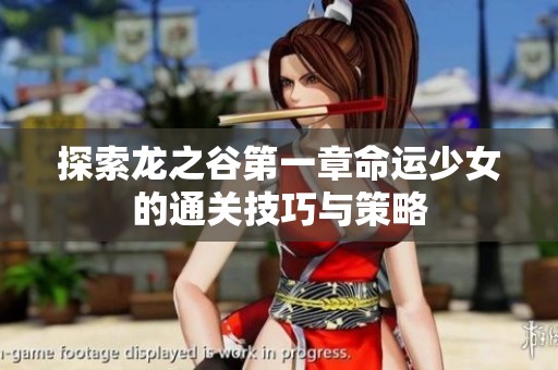 探索龙之谷第一章命运少女的通关技巧与策略