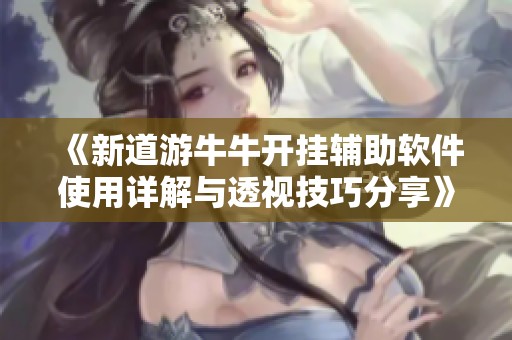 《新道游牛牛开挂辅助软件使用详解与透视技巧分享》