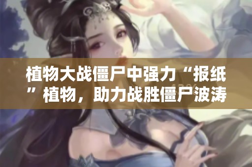植物大战僵尸中强力“报纸”植物，助力战胜僵尸波涛