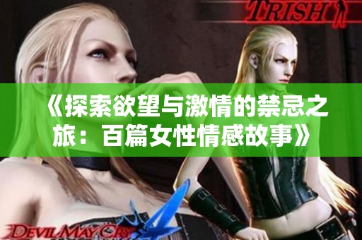 《探索欲望与激情的禁忌之旅：百篇女性情感故事》