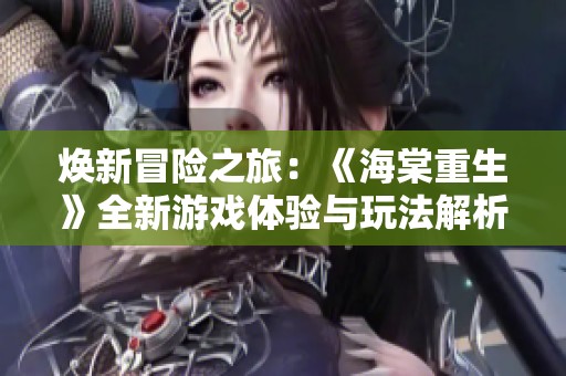 焕新冒险之旅：《海棠重生》全新游戏体验与玩法解析