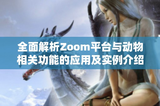 全面解析Zoom平台与动物相关功能的应用及实例介绍
