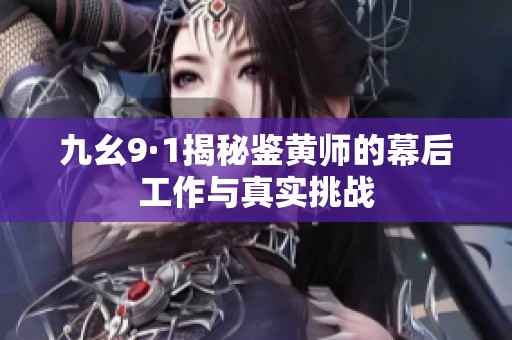 九幺9·1揭秘鉴黄师的幕后工作与真实挑战