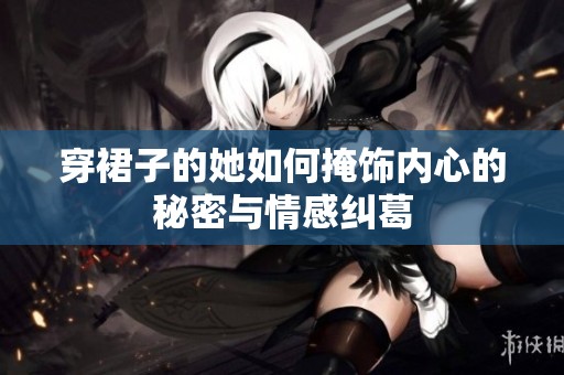 穿裙子的她如何掩饰内心的秘密与情感纠葛