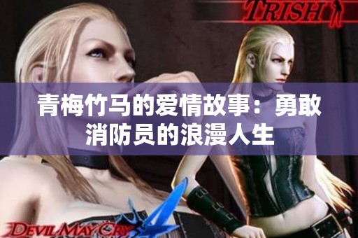 青梅竹马的爱情故事：勇敢消防员的浪漫人生