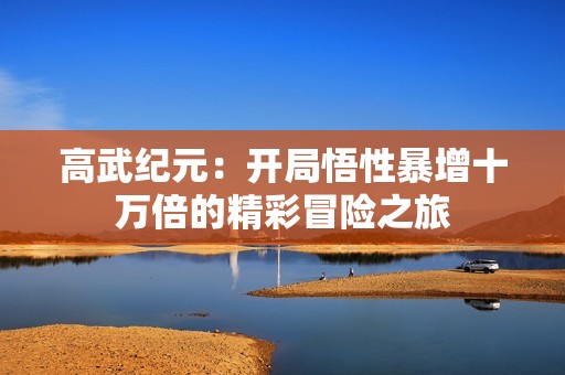 高武纪元：开局悟性暴增十万倍的精彩冒险之旅