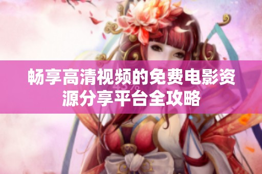 畅享高清视频的免费电影资源分享平台全攻略