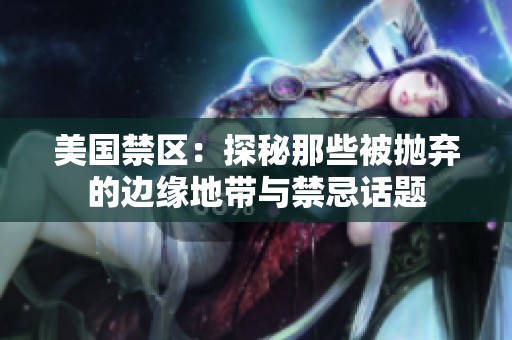 美国禁区：探秘那些被抛弃的边缘地带与禁忌话题