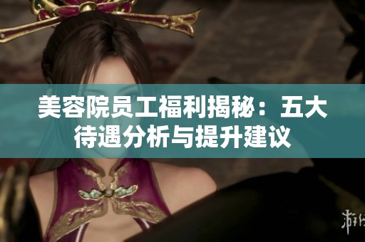 美容院员工福利揭秘：五大待遇分析与提升建议