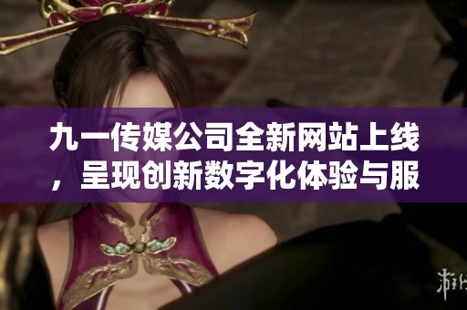 九一传媒公司全新网站上线，呈现创新数字化体验与服务