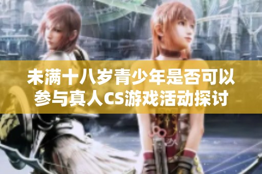 未满十八岁青少年是否可以参与真人CS游戏活动探讨
