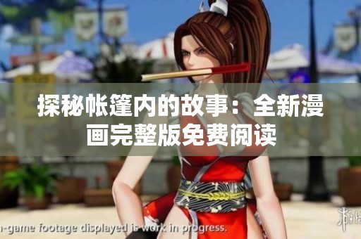 探秘帐篷内的故事：全新漫画完整版免费阅读