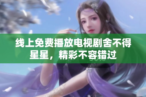 线上免费播放电视剧舍不得星星，精彩不容错过