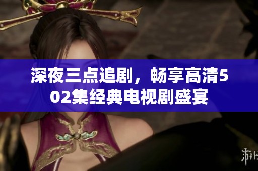 深夜三点追剧，畅享高清502集经典电视剧盛宴