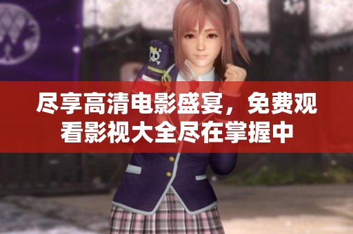 尽享高清电影盛宴，免费观看影视大全尽在掌握中