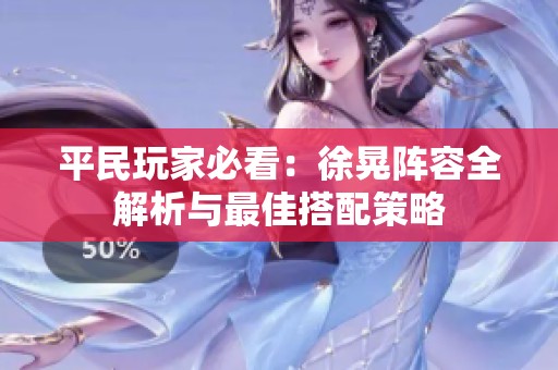 平民玩家必看：徐晃阵容全解析与最佳搭配策略