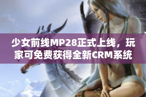 少女前线MP28正式上线，玩家可免费获得全新CRM系统体验