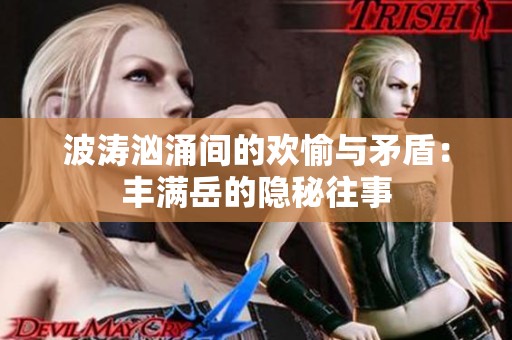 波涛汹涌间的欢愉与矛盾：丰满岳的隐秘往事