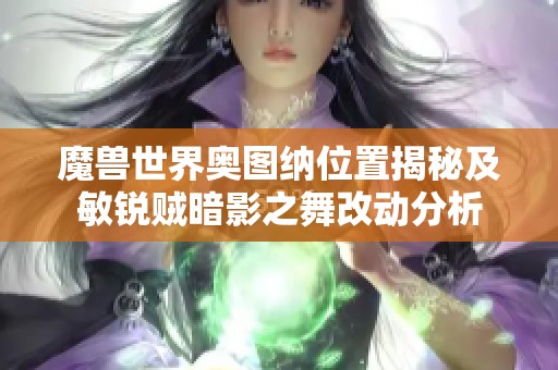 魔兽世界奥图纳位置揭秘及敏锐贼暗影之舞改动分析