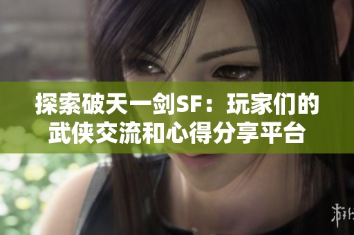 探索破天一剑SF：玩家们的武侠交流和心得分享平台